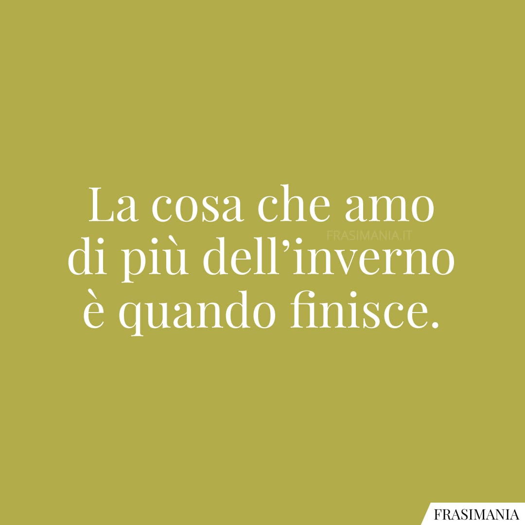 La cosa che amo di più dell'inverno è quando finisce.