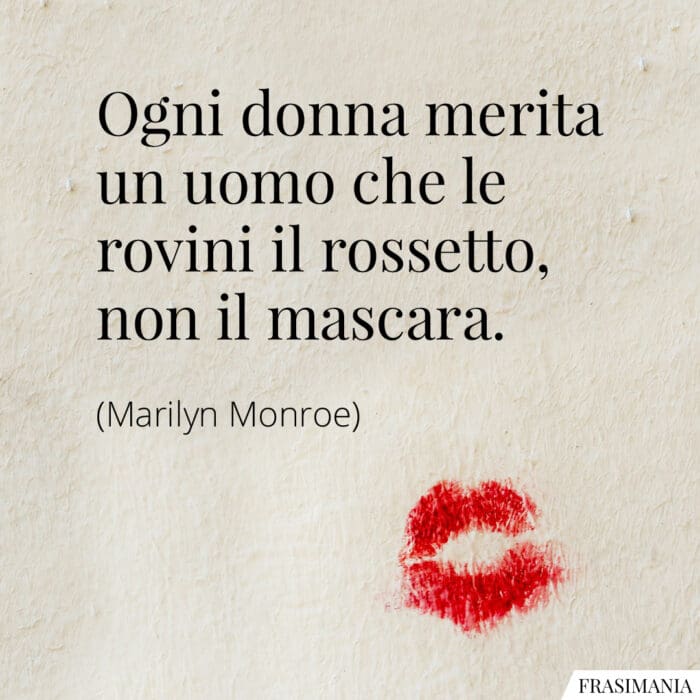 Ogni donna merita un uomo che le rovini il rossetto, non il mascara.