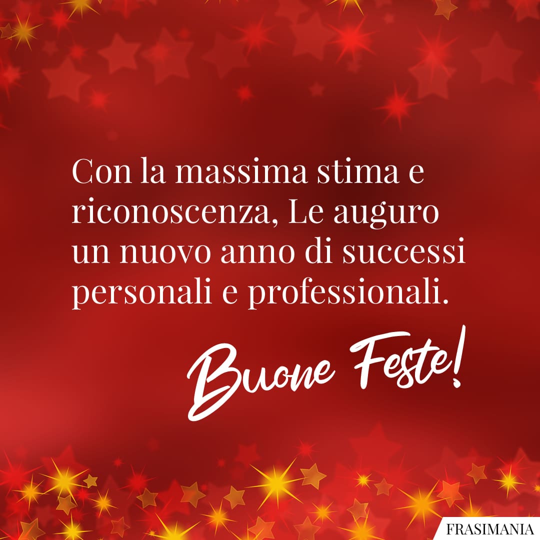 Con la massima stima e riconoscenza, Le auguro un nuovo anno di successi personali e professionali. Buone Feste!