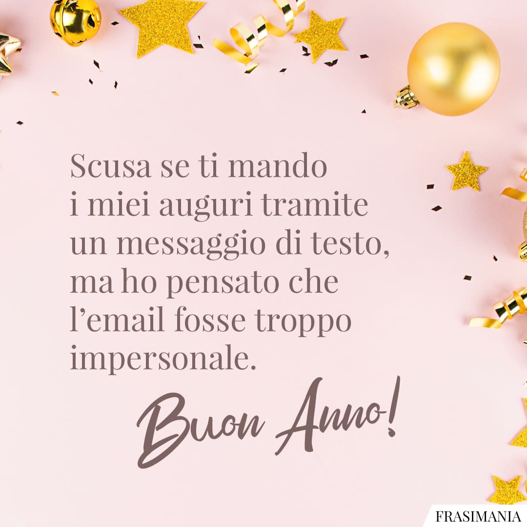 Scusa se ti mando i miei auguri tramite un messaggio di testo, ma ho pensato che l'email fosse troppo impersonale. Buon Anno!