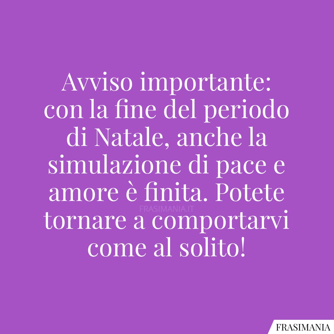 Avviso importante: con la fine del periodo di Natale, anche la simulazione di pace e amore è finita. Potete tornare a comportarvi come al solito!