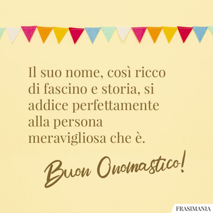 Il suo nome, così ricco di fascino e storia, si addice perfettamente alla persona meravigliosa che è. Buon Onomastico!