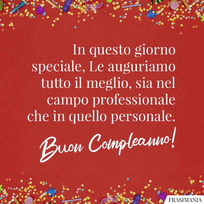 In questo giorno speciale, Le auguriamo tutto il meglio, sia nel campo professionale che in quello personale. Buon Compleanno!