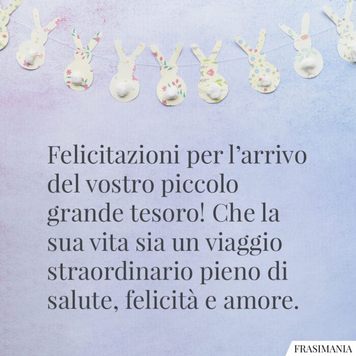 Felicitazioni per l'arrivo del vostro piccolo grande tesoro! Che la sua vita sia un viaggio straordinario pieno di salute, felicità e amore.