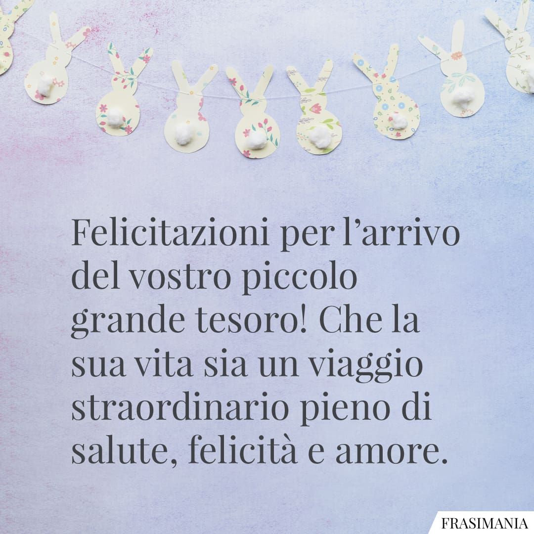 Felicitazioni per l'arrivo del vostro piccolo grande tesoro! Che la sua vita sia un viaggio straordinario pieno di salute, felicità e amore.