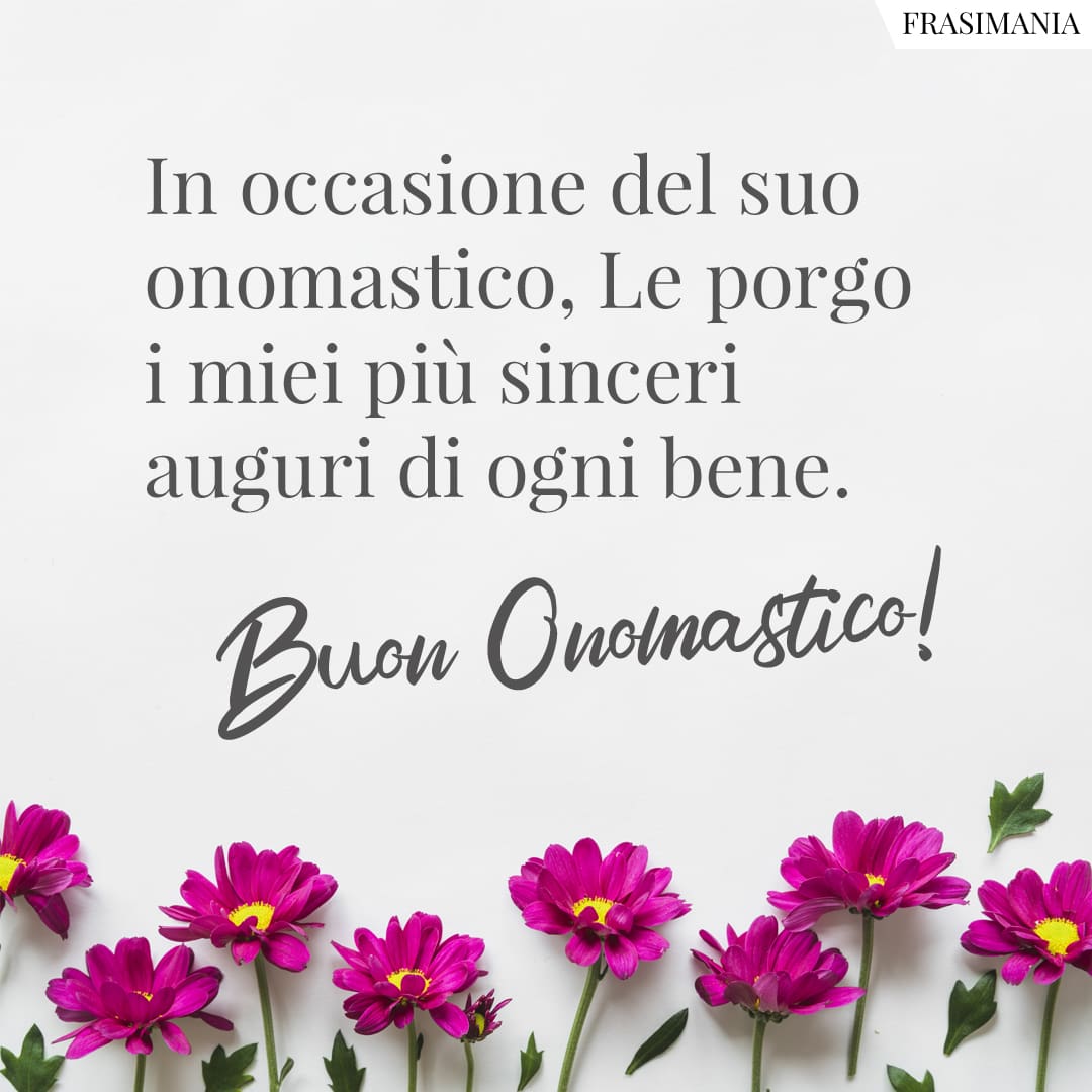In occasione del suo onomastico, Le porgo i miei più sinceri auguri di ogni bene. Buon Onomastico!