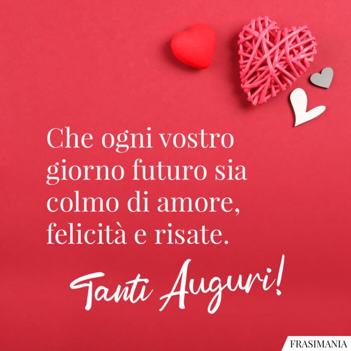 Che ogni vostro giorno futuro sia colmo di amore, felicità e risate. Tanti Auguri!