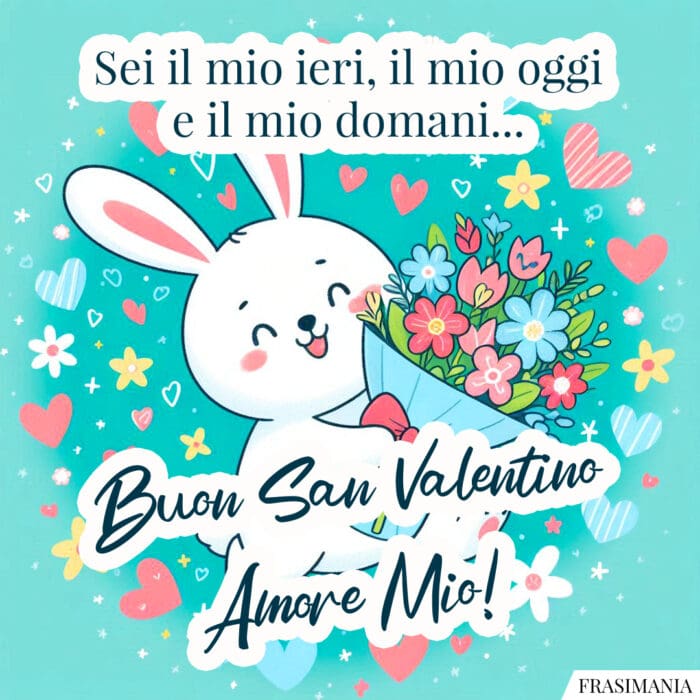 Sei il mio ieri, il mio oggi e il mio domani… Buon San Valentino Amore Mio!