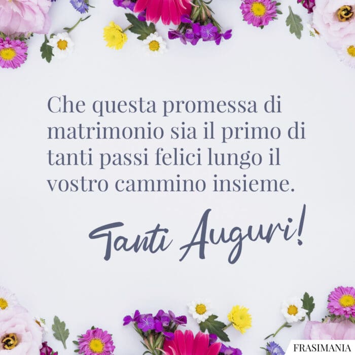 Che questa promessa di matrimonio sia il primo di tanti passi felici lungo il vostro cammino insieme. Tanti Auguri!