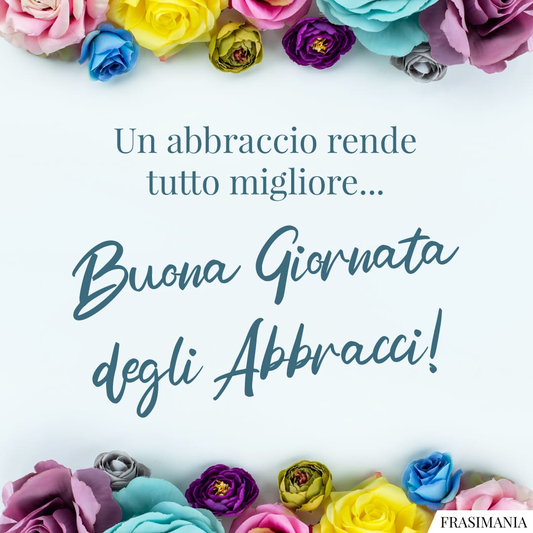 Un abbraccio rende tutto migliore... Buona Giornata degli Abbracci!