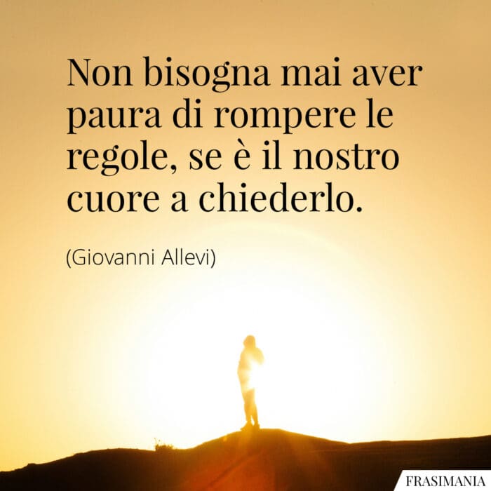 Non bisogna mai aver paura di rompere le regole, se è il nostro cuore a chiederlo.