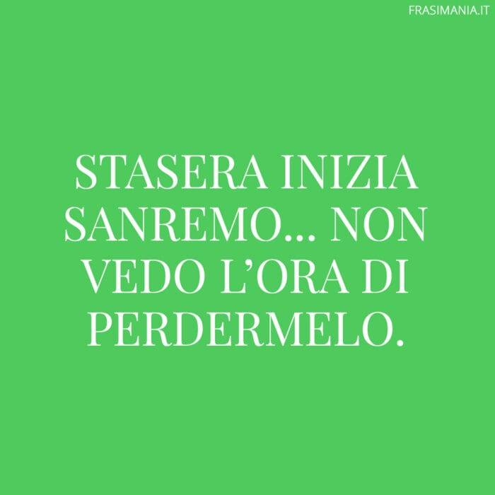 Stasera inizia Sanremo... non vedo l'ora di perdermelo.