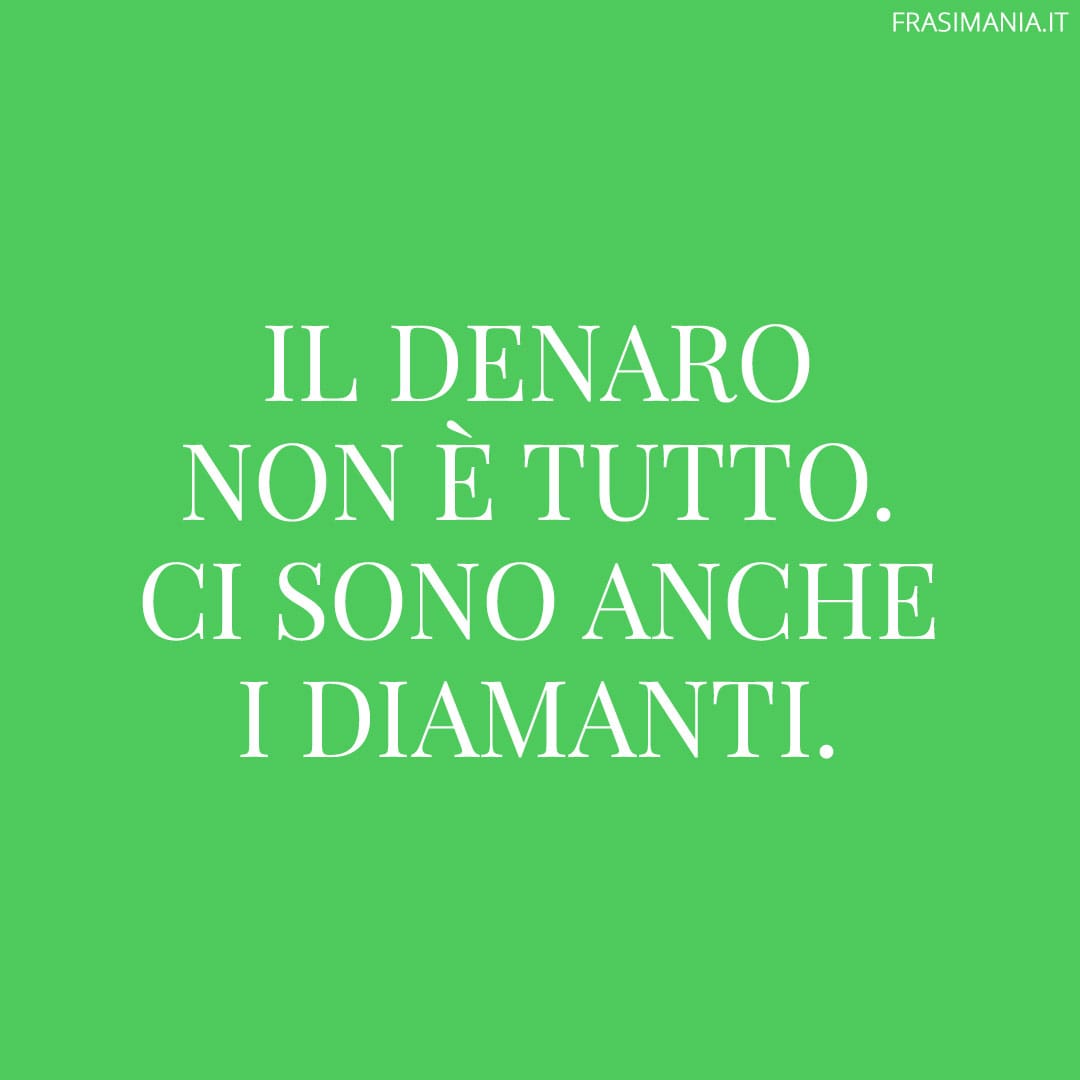 Il denaro non è tutto. Ci sono anche i diamanti.