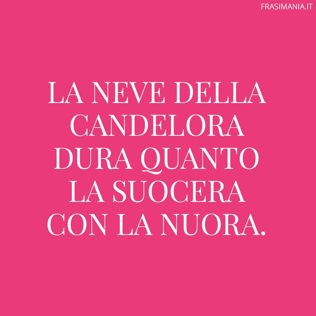 La neve della Candelora dura quanto la suocera con la nuora.