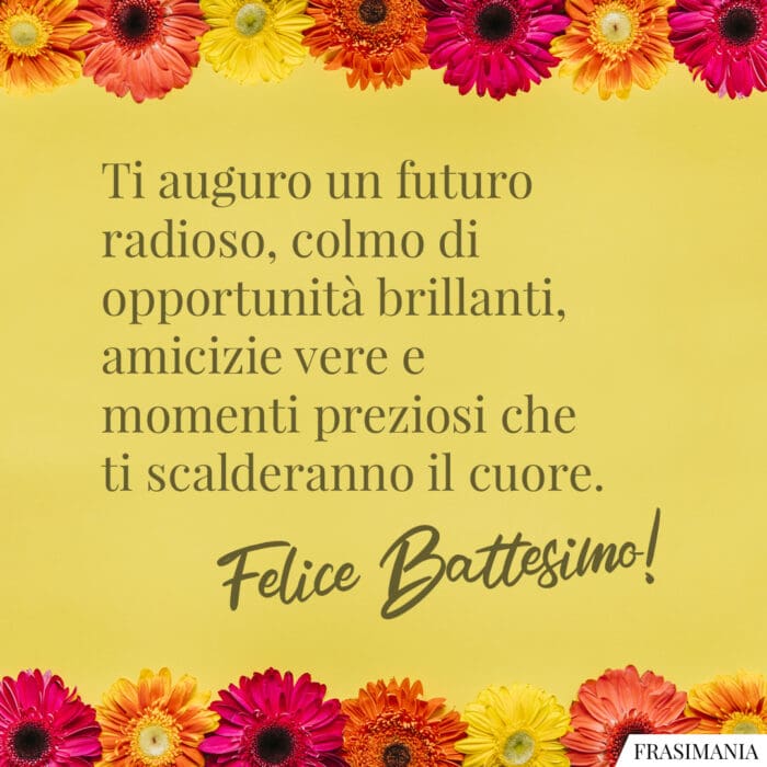 Ti auguro un futuro radioso, colmo di opportunità brillanti, amicizie vere e momenti preziosi che ti scalderanno il cuore. Felice Battesimo!