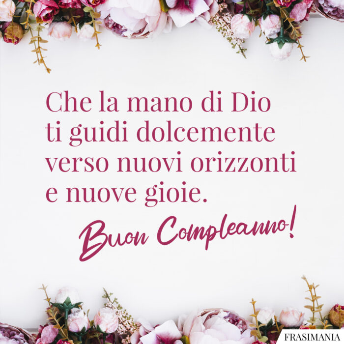 Che la mano di Dio ti guidi dolcemente verso nuovi orizzonti e nuove gioie. Buon Compleanno!