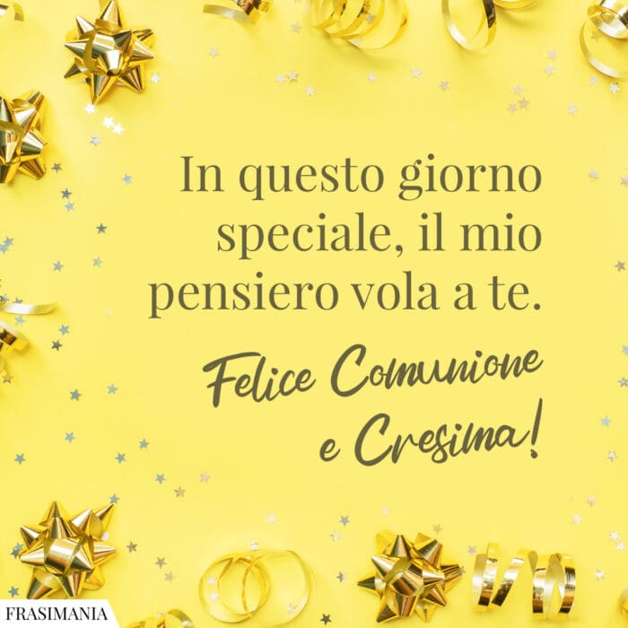 In questo giorno speciale, il mio pensiero vola a te. Felice Comunione e Cresima!