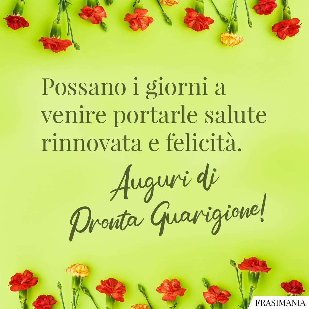 Possano i giorni a venire portarle salute rinnovata e felicità. Auguri di Pronta Guarigione!