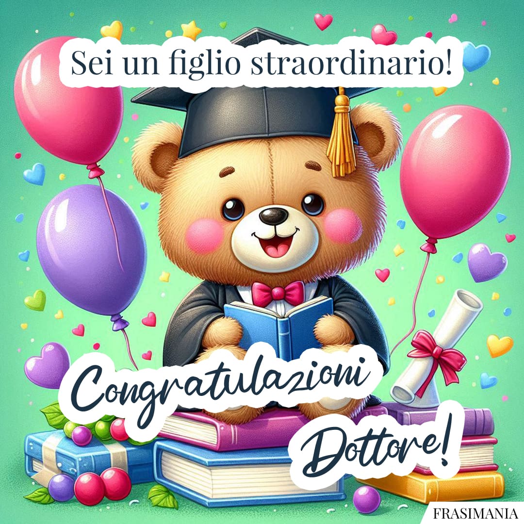 Sei un figlio straordinario! Congratulazioni Dottore!