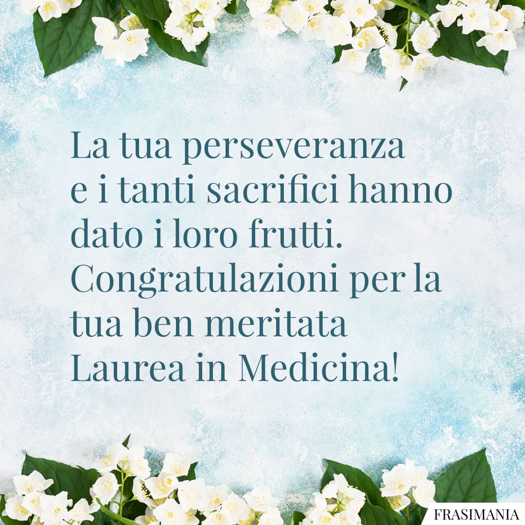 Frasi Di Auguri Per La Laurea In Medicina La tua perseveranza e i tanti sacrifici hanno dato i loro frutti