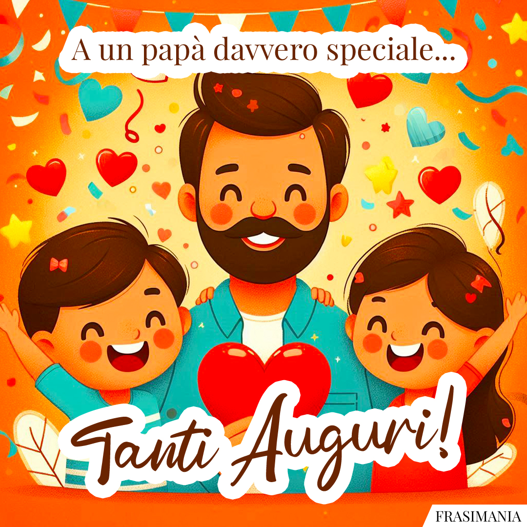 A un papà davvero speciale... Tanti Auguri!