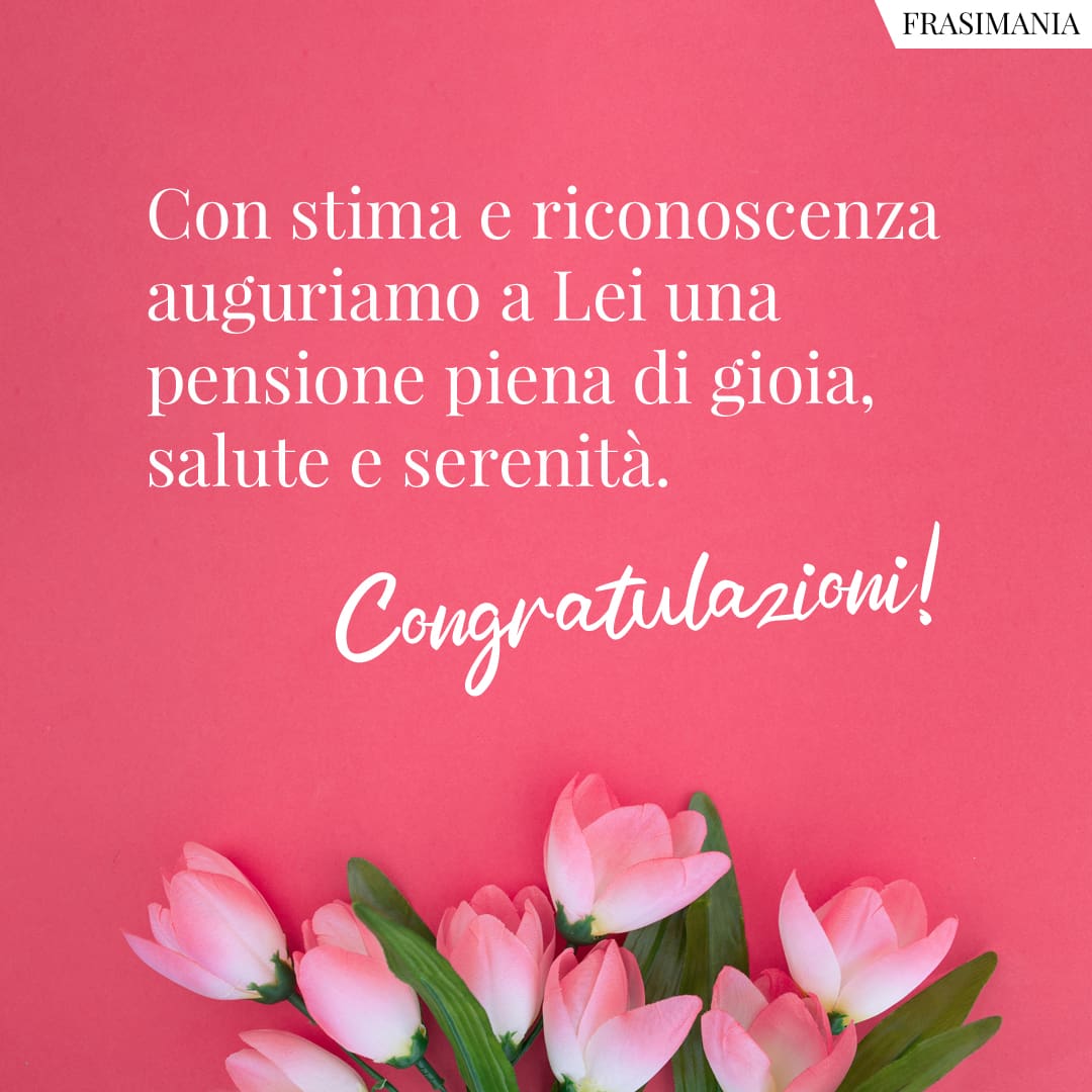 Con stima e riconoscenza auguriamo a Lei una pensione piena di gioia, salute e serenità.
