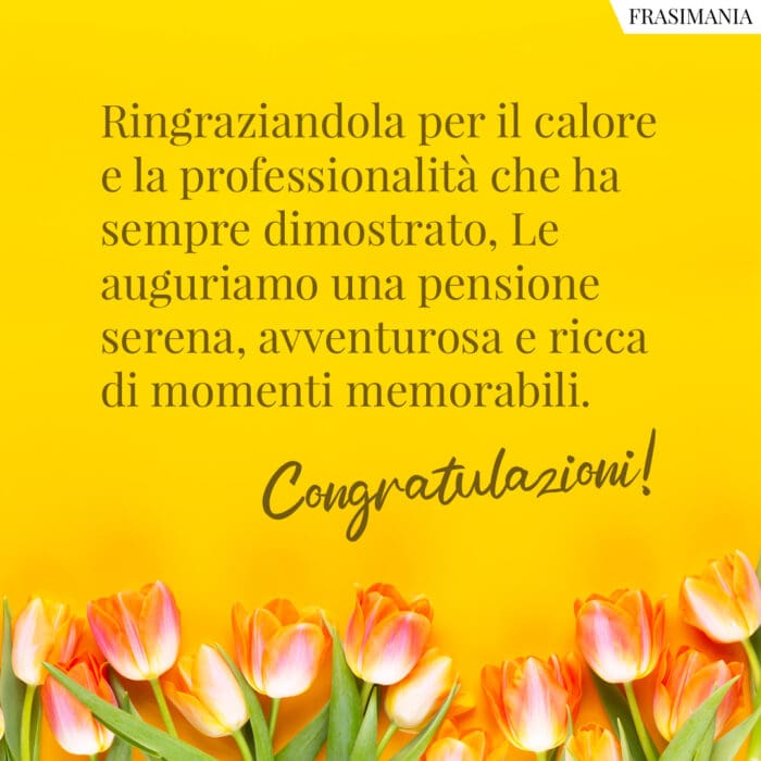 Ringraziandola per il calore e la professionalità che ha sempre dimostrato, Le auguriamo una pensione serena, avventurosa e ricca di momenti memorabili. Congratulazioni!