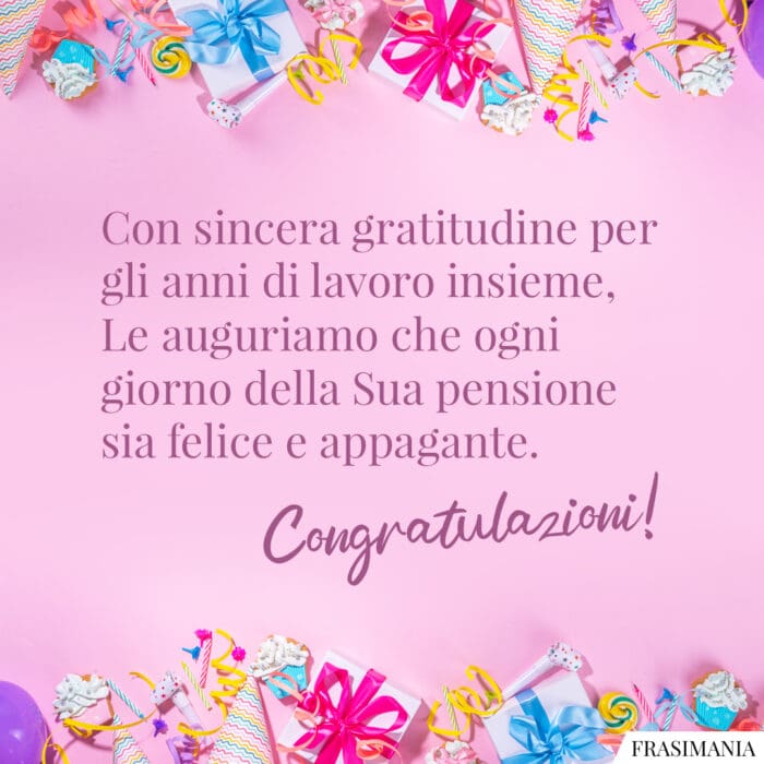 Con sincera gratitudine per gli anni di lavoro insieme, Le auguriamo che ogni giorno della Sua pensione sia felice e appagante. Congratulazioni!