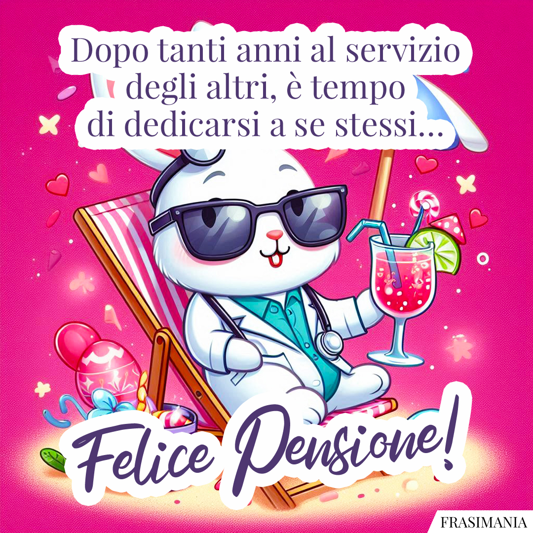 Dopo tanti anni al servizio degli altri, è tempo di dedicarsi a se stessi… Felice Pensione!
