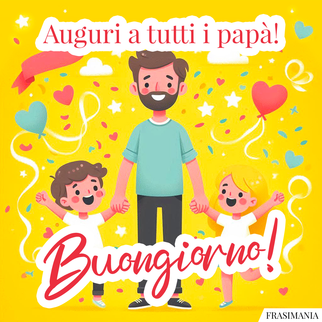 Auguri a tutti i papà! Buongiorno!