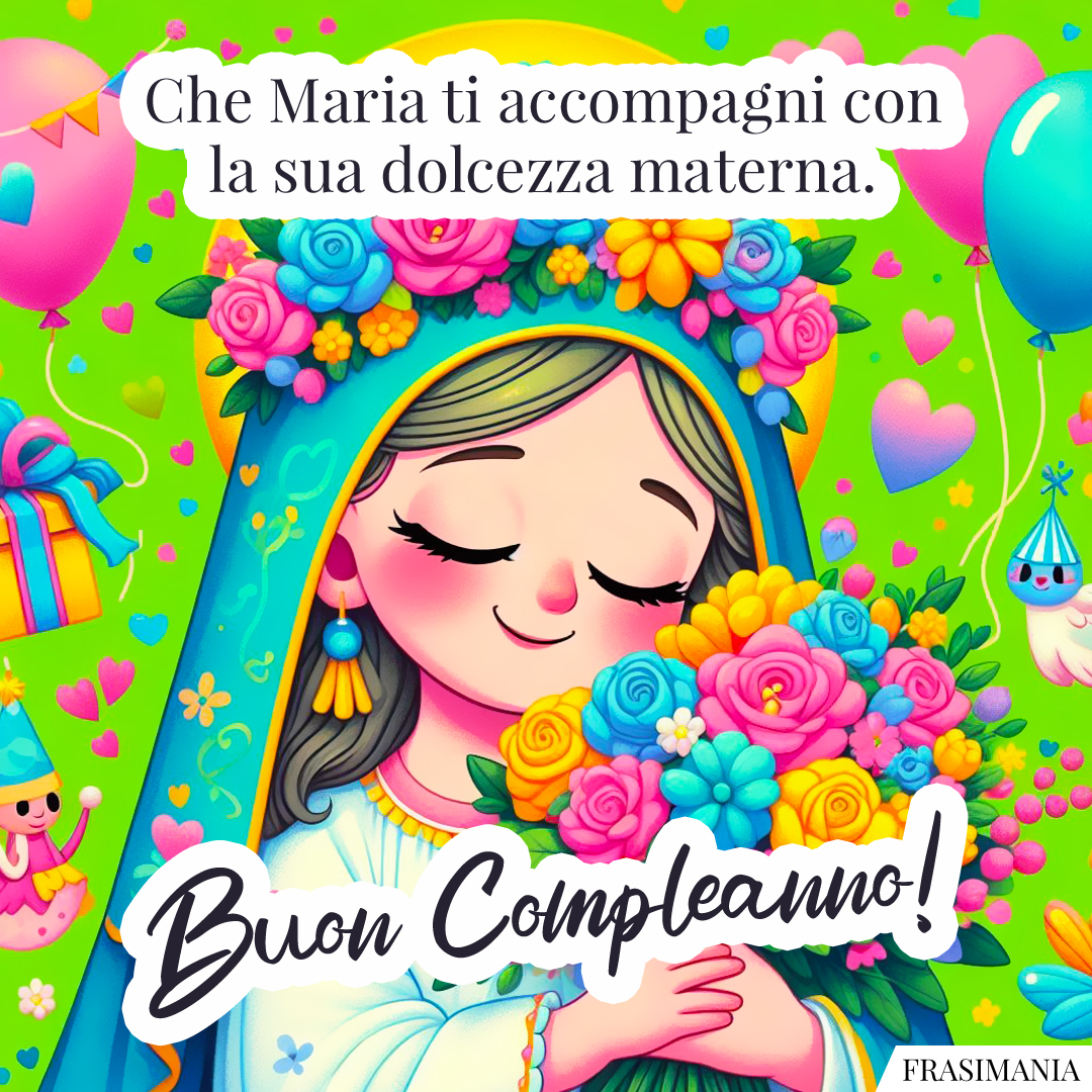 Che Maria ti accompagni con la sua dolcezza materna. Buon Compleanno!