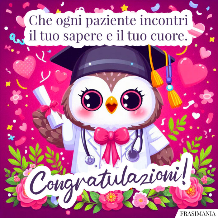 Che ogni paziente incontri il tuo sapere e il tuo cuore. Congratulazioni!