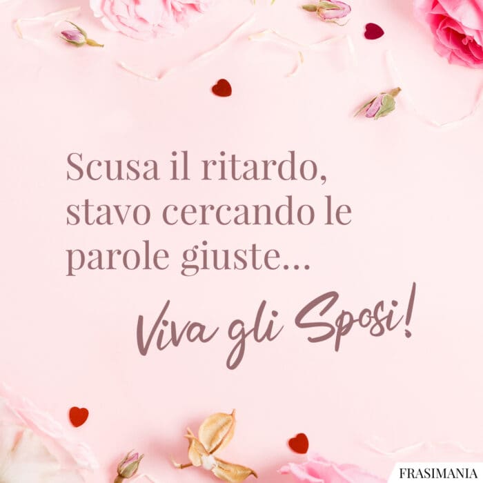 Scusa il ritardo, stavo cercando le parole giuste… Viva gli Sposi!