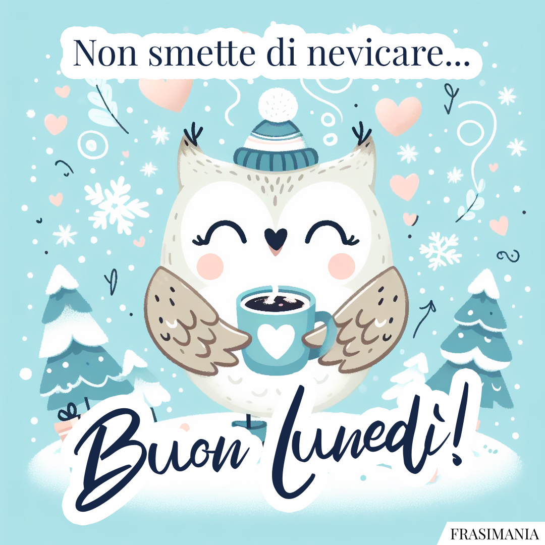 Non smette di nevicare... Buon Lunedì!
