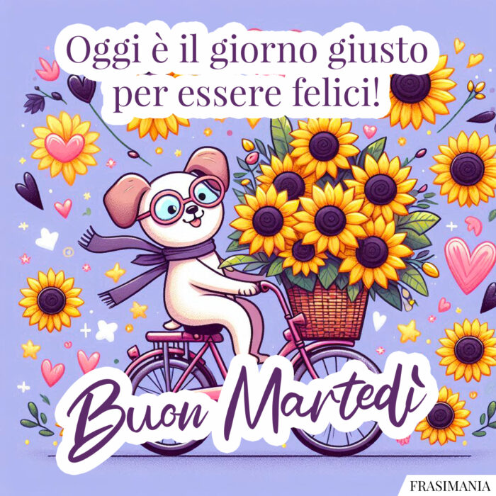 Oggi è il giorno giusto per essere felici! Buon Martedì.