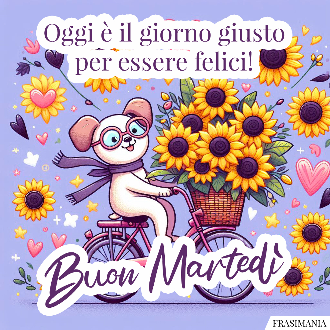 Oggi è il giorno giusto per essere felici! Buon Martedì.