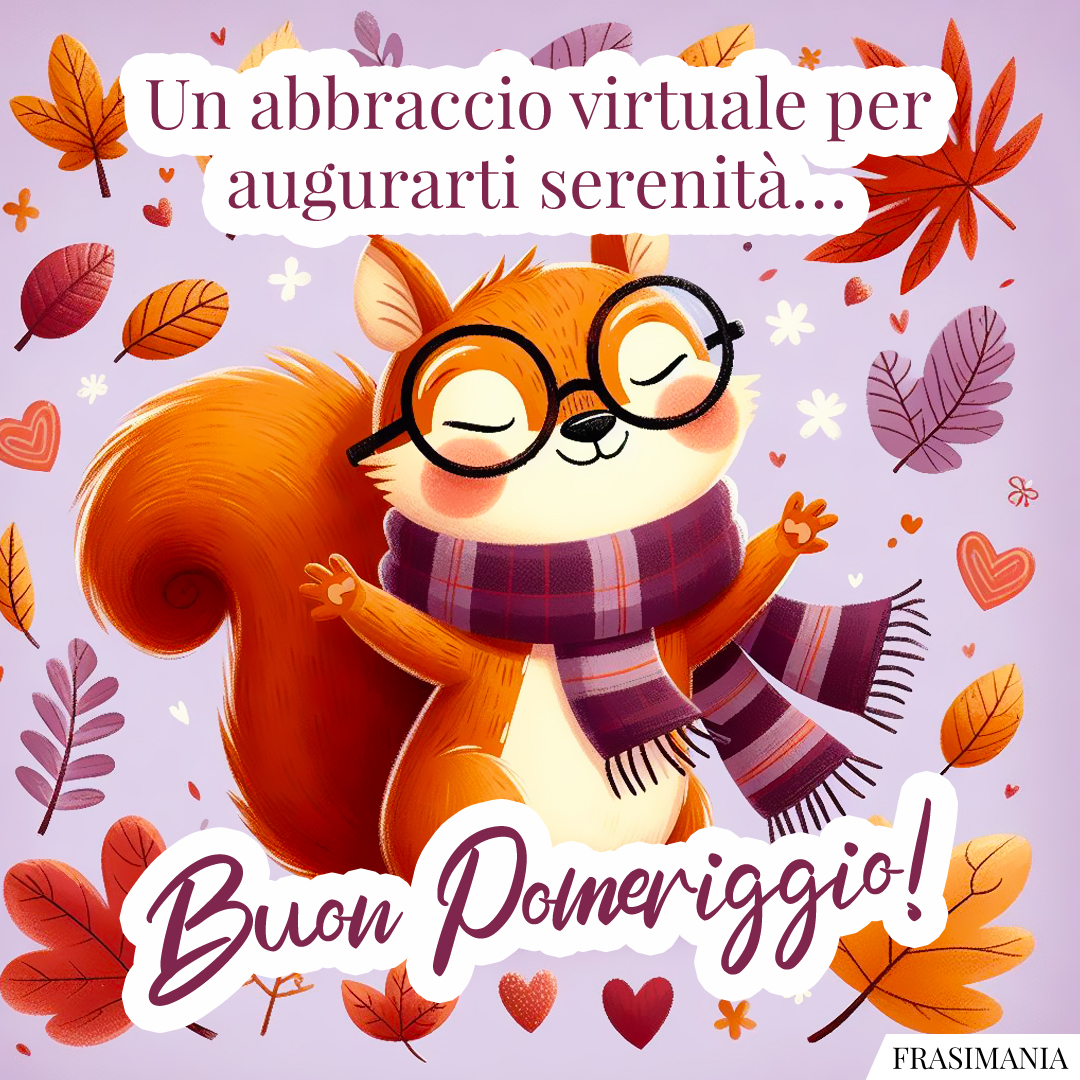Un abbraccio virtuale per augurarti serenità… Buon Pomeriggio!