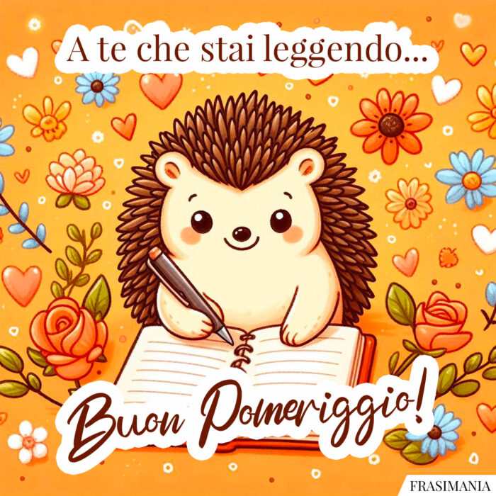 A te che stai leggendo… Buon Pomeriggio!