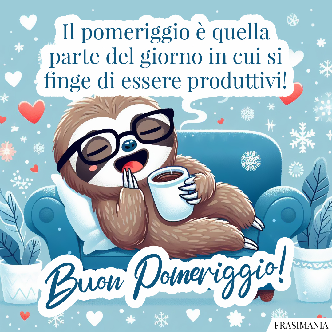Il pomeriggio è quella parte del giorno in cui si finge di essere produttivi! Buon Pomeriggio!