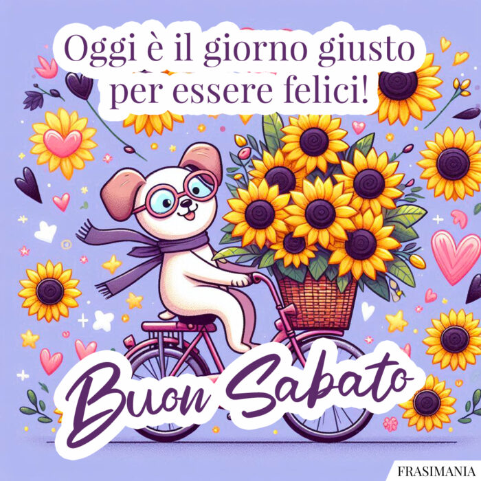 Oggi è il giorno giusto per essere felici! Buon Sabato.