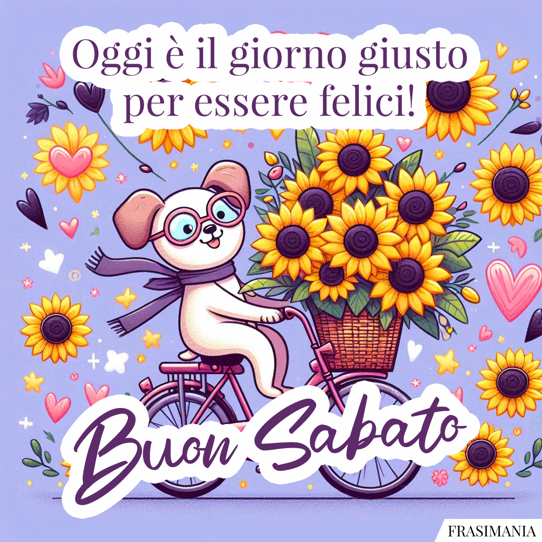 Oggi è il giorno giusto per essere felici! Buon Sabato.
