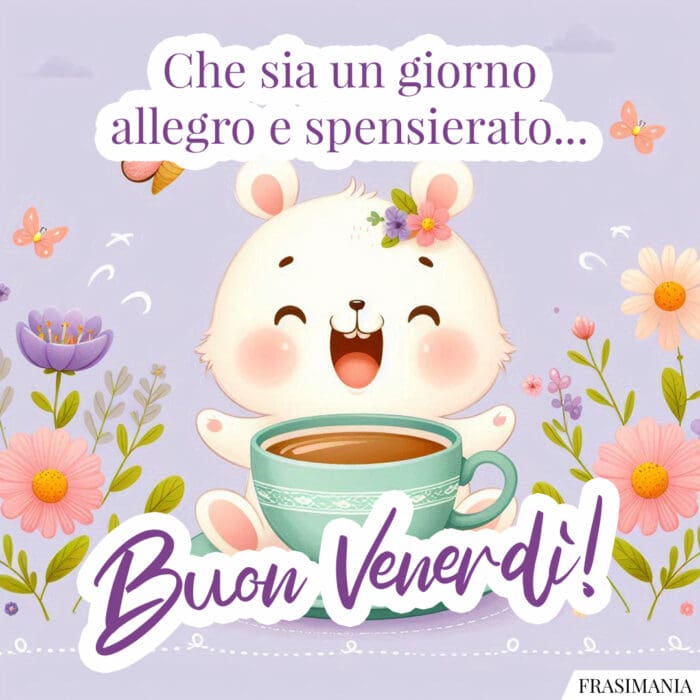 Che sia un giorno allegro e spensierato… Buon Venerdì!
