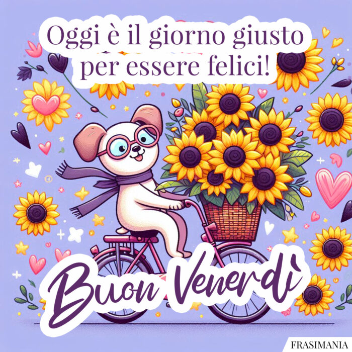 Oggi è il giorno giusto per essere felici! Buon Venerdì.