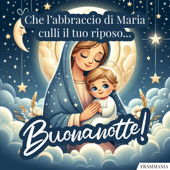 Che l’abbraccio di Maria culli il tuo riposo… Buonanotte!