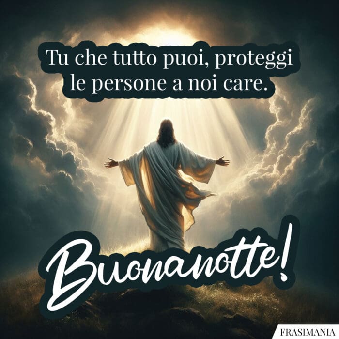 Tu che tutto puoi, proteggi le persone a noi care. Buonanotte!