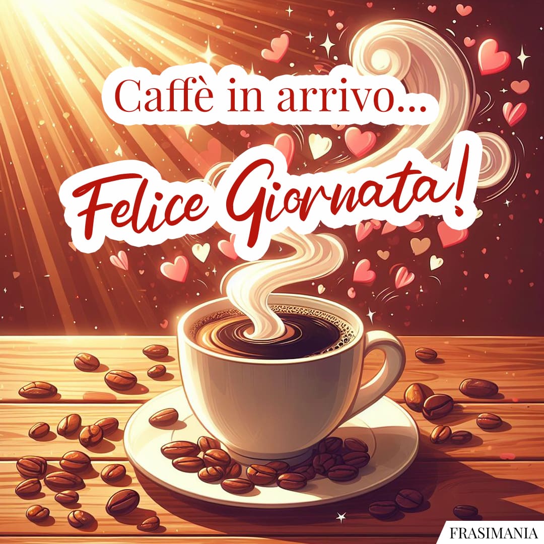 Caffè in arrivo... Felice Giornata!