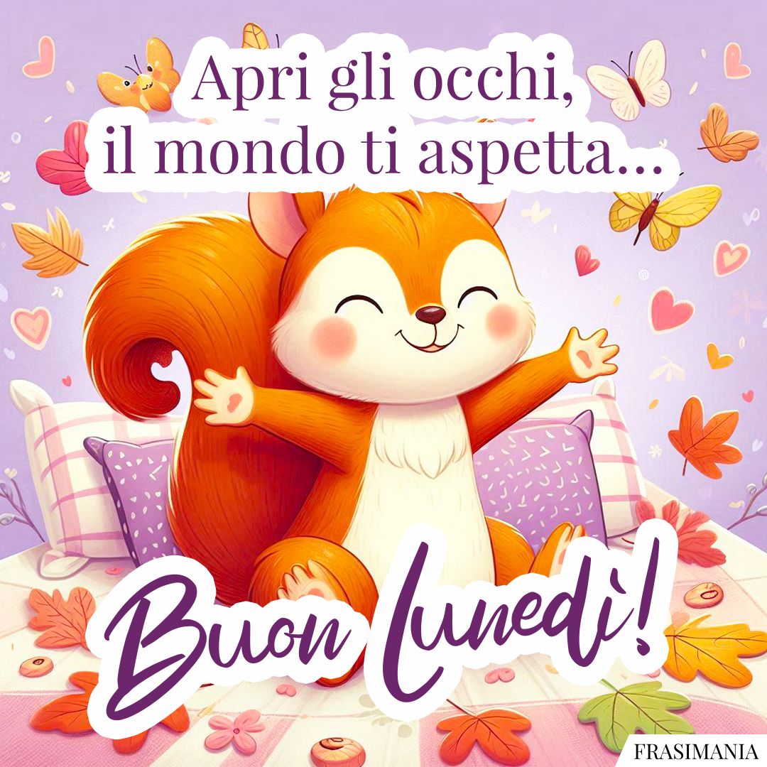 Apri gli occhi, il mondo ti aspetta… Buon Lunedì!