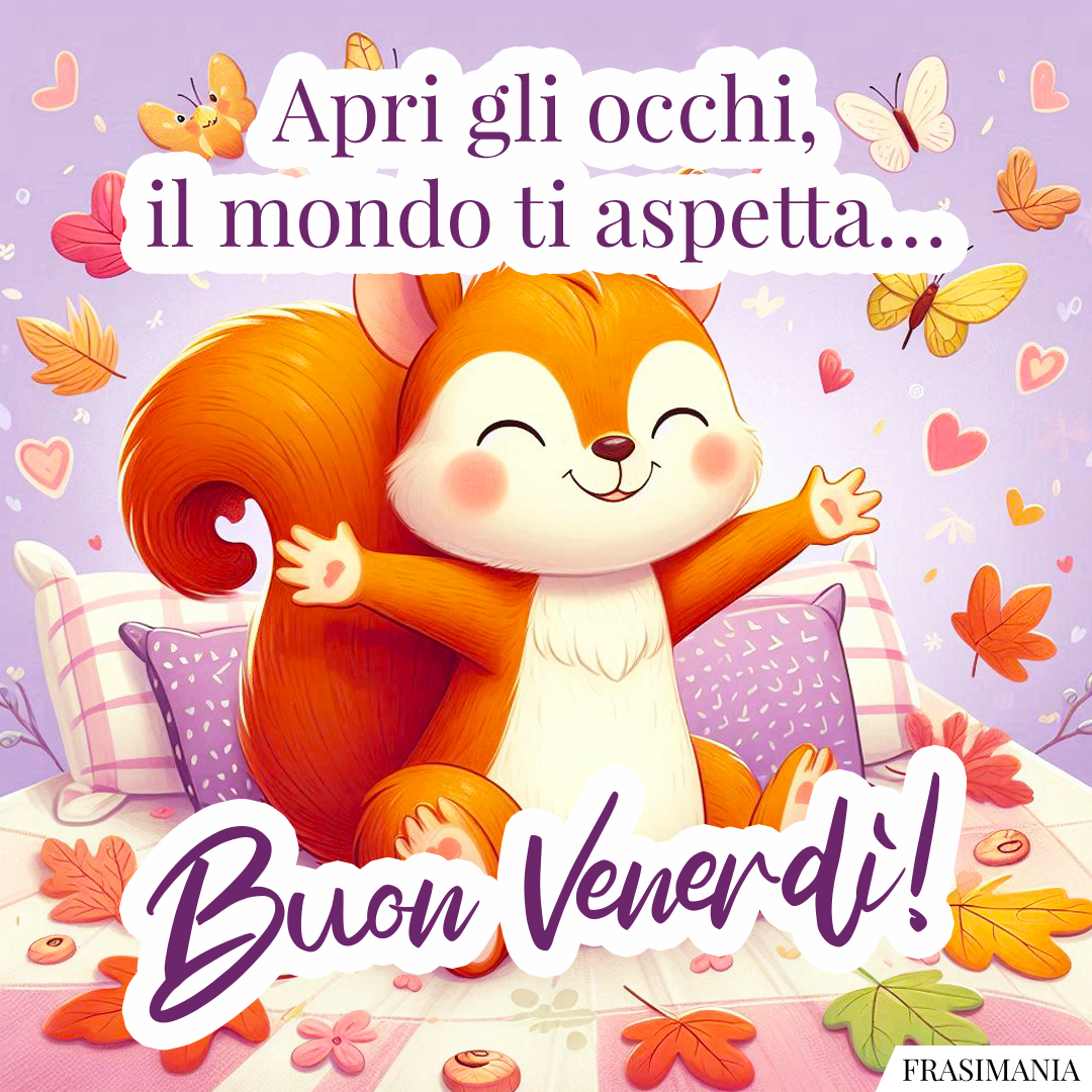 Apri gli occhi, il mondo ti aspetta… Buon Venerdì!
