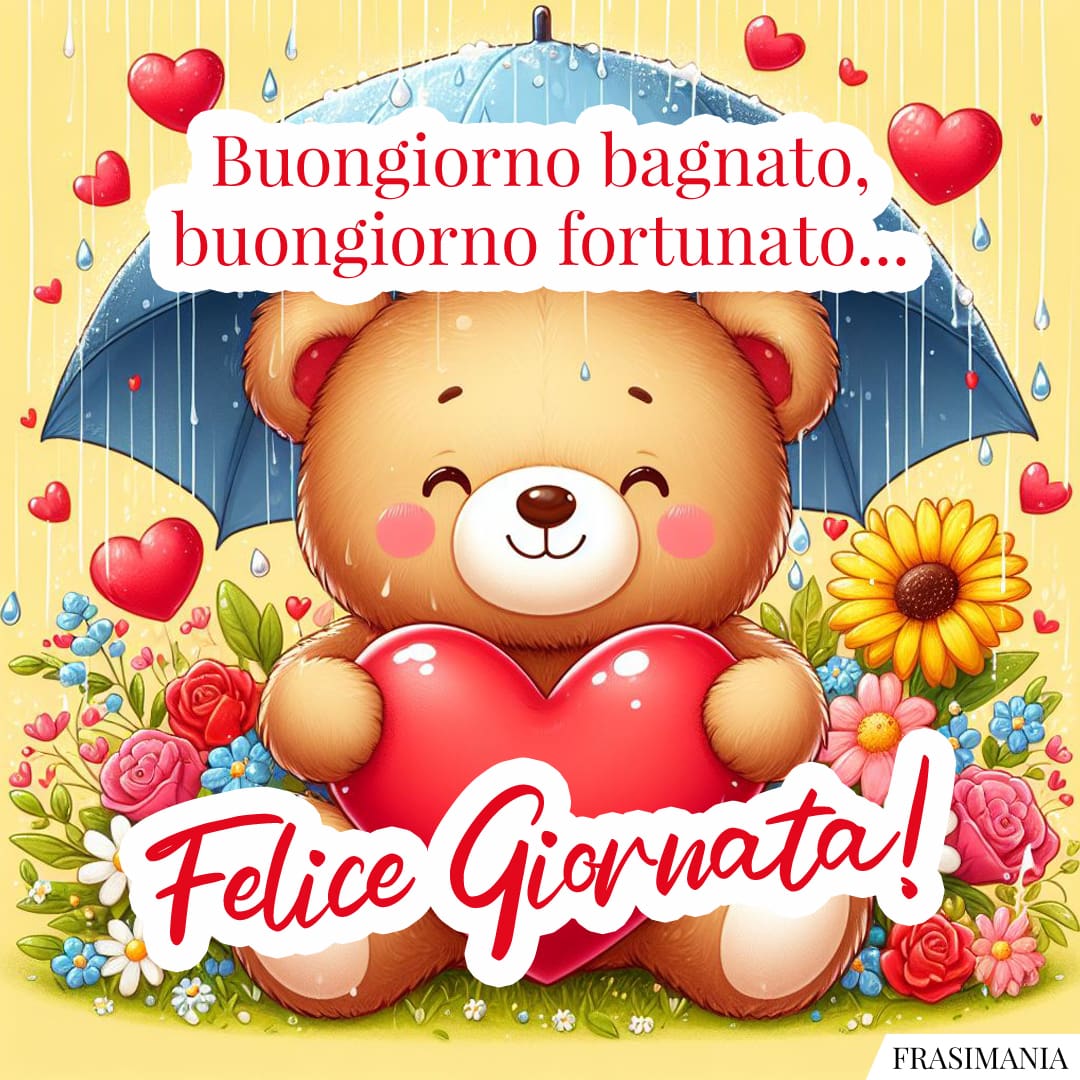 Buongiorno bagnato, buongiorno fortunato... Felice Giornata!