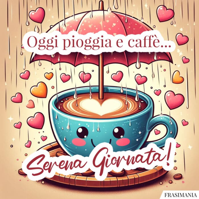 Oggi pioggia e caffè… Serena Giornata!